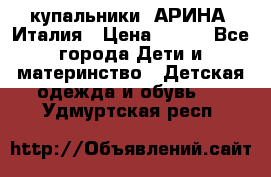 купальники “АРИНА“ Италия › Цена ­ 300 - Все города Дети и материнство » Детская одежда и обувь   . Удмуртская респ.